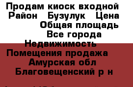 Продам киоск входной › Район ­ Бузулук › Цена ­ 60 000 › Общая площадь ­ 10 - Все города Недвижимость » Помещения продажа   . Амурская обл.,Благовещенский р-н